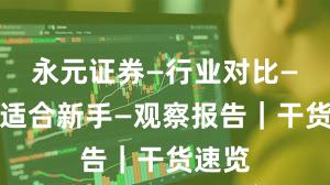 永元证券—行业对比—是否适合新手—观察报告｜干货速览