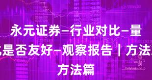 永元证券—行业对比—量化是否友好—观察报告|方法篇