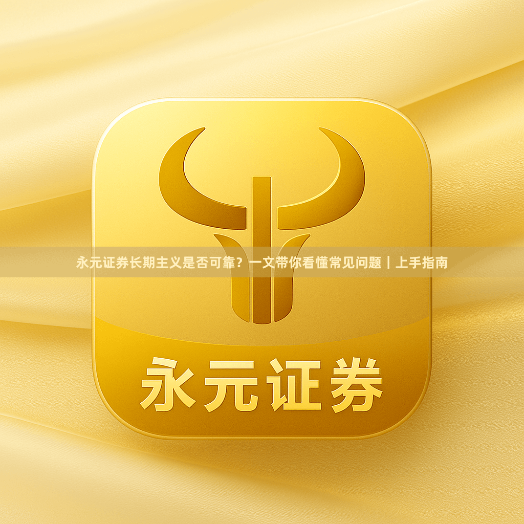 永元证券长期主义是否可靠？一文带你看懂常见问题｜上手指南