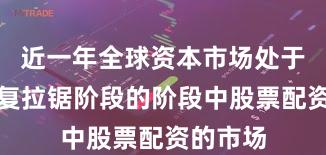 近一年全球资本市场处于指数反复拉锯阶段的阶段中股票配资的市场