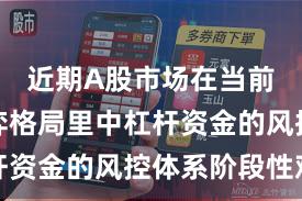 近期A股市场在当前存量博弈格局里中杠杆资金的风控体系阶段性观