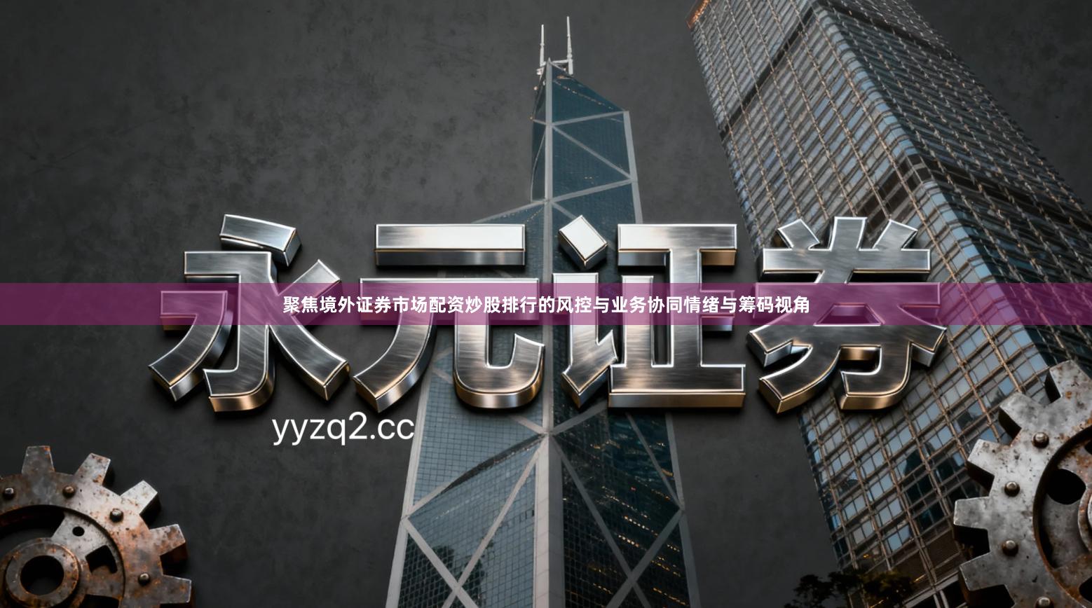 聚焦境外证券市场配资炒股排行的风控与业务协同情绪与筹码视角