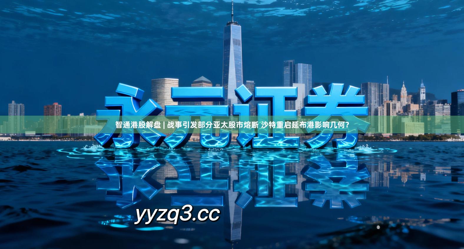 智通港股解盘 | 战事引发部分亚太股市熔断 沙特重启延布港影响几何？