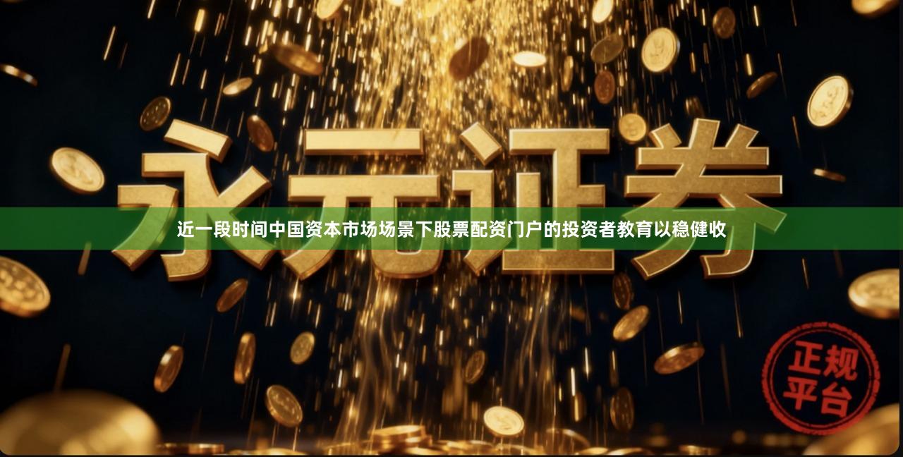 近一段时间中国资本市场场景下股票配资门户的投资者教育以稳健收
